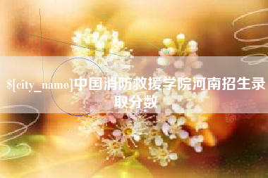 博尔塔拉蒙古中国消防救援学院河南招生录取分数