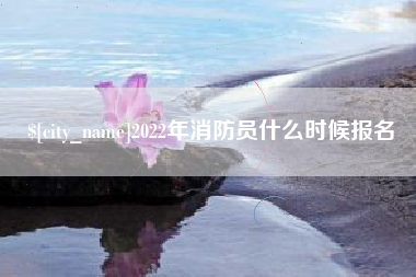 博尔塔拉蒙古2022年消防员什么时候报名
