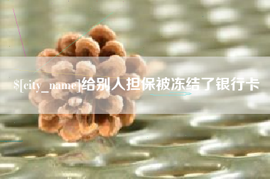 博尔塔拉蒙古给别人担保被冻结了银行卡