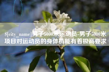 博尔塔拉蒙古男子5000米运动员-男子5000米项目对运动员的身体机能有着极高要求