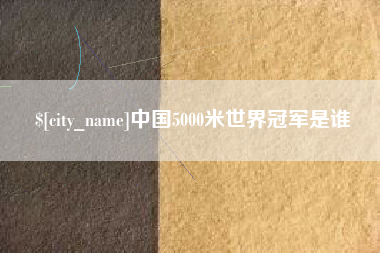 博尔塔拉蒙古中国5000米世界冠军是谁