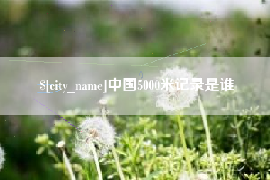 博尔塔拉蒙古中国5000米记录是谁
