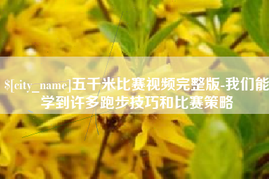 博尔塔拉蒙古五千米比赛视频完整版-我们能学到许多跑步技巧和比赛策略