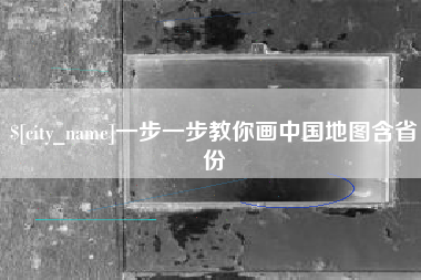 博尔塔拉蒙古一步一步教你画中国地图含省份