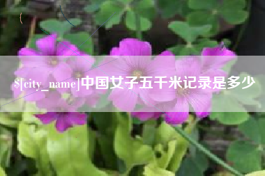 博尔塔拉蒙古中国女子五千米记录是多少