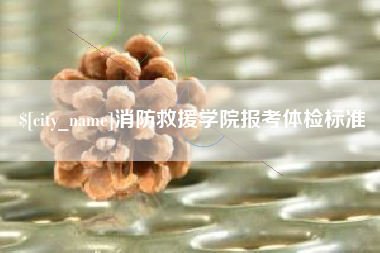 博尔塔拉蒙古消防救援学院报考体检标准