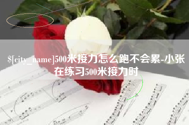 博尔塔拉蒙古500米接力怎么跑不会累-小张在练习500米接力时