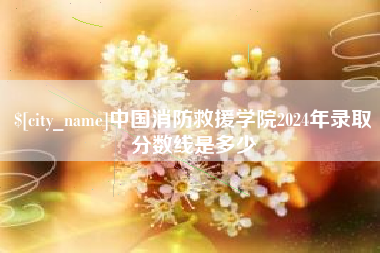 博尔塔拉蒙古中国消防救援学院2024年录取分数线是多少