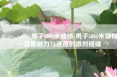 博尔塔拉蒙古男子5000米成绩-男子5000米项目一直是耐力与速度的激烈碰撞