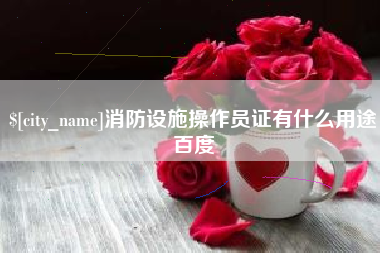 博尔塔拉蒙古消防设施操作员证有什么用途百度