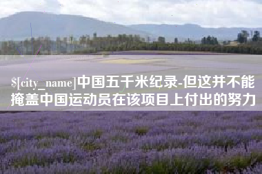 博尔塔拉蒙古中国五千米纪录-但这并不能掩盖中国运动员在该项目上付出的努力