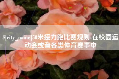 博尔塔拉蒙古50米接力跑比赛规则-在校园运动会或者各类体育赛事中