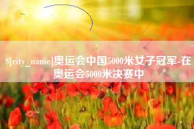 博尔塔拉蒙古奥运会中国5000米女子冠军-在奥运会5000米决赛中