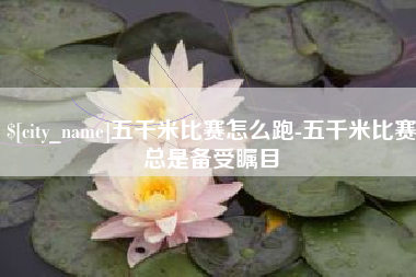 博尔塔拉蒙古五千米比赛怎么跑-五千米比赛总是备受瞩目