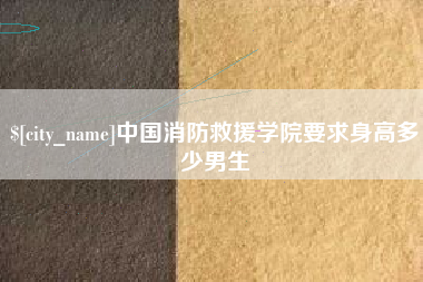 博尔塔拉蒙古中国消防救援学院要求身高多少男生