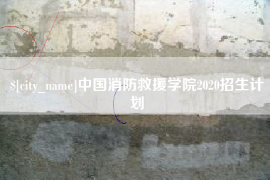 博尔塔拉蒙古中国消防救援学院2020招生计划