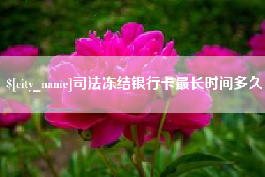 博尔塔拉蒙古司法冻结银行卡最长时间多久