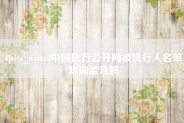 博尔塔拉蒙古中国执行公开网被执行人名单查询孟凡鹏