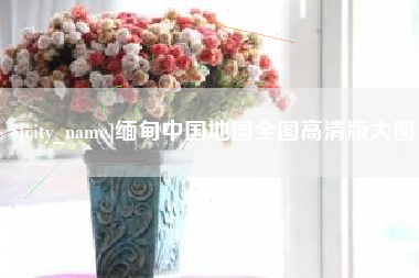 博尔塔拉蒙古缅甸中国地图全图高清版大图