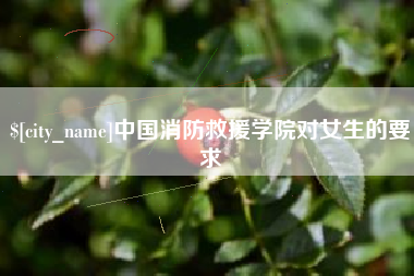 博尔塔拉蒙古中国消防救援学院对女生的要求