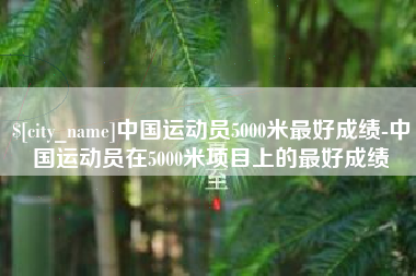 博尔塔拉蒙古中国运动员5000米最好成绩-中国运动员在5000米项目上的最好成绩