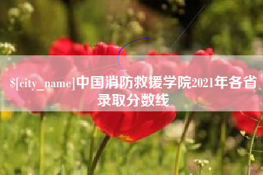 博尔塔拉蒙古中国消防救援学院2021年各省录取分数线