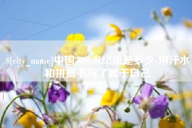 博尔塔拉蒙古中国5000米纪录是多少-用汗水和拼搏书写了属于自己