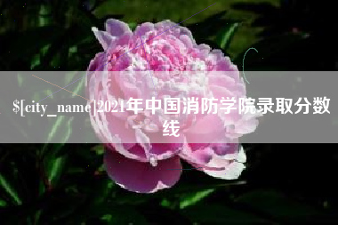 博尔塔拉蒙古2021年中国消防学院录取分数线