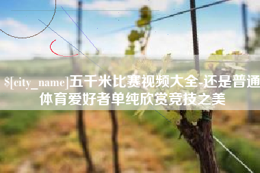 博尔塔拉蒙古五千米比赛视频大全-还是普通体育爱好者单纯欣赏竞技之美