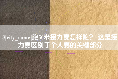 博尔塔拉蒙古跑50米接力赛怎样跑？-这是接力赛区别于个人赛的关键部分