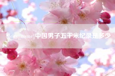 博尔塔拉蒙古中国男子五千米纪录是多少