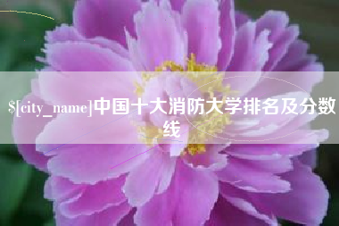 博尔塔拉蒙古中国十大消防大学排名及分数线