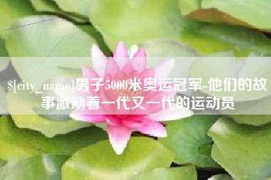 博尔塔拉蒙古男子5000米奥运冠军-他们的故事激励着一代又一代的运动员