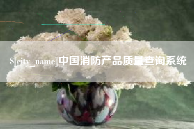 博尔塔拉蒙古中国消防产品质量查询系统