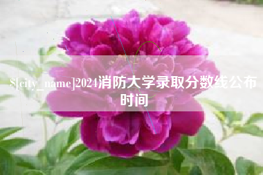 博尔塔拉蒙古2024消防大学录取分数线公布时间