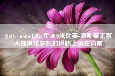 博尔塔拉蒙古2021年5000米比赛-激励着无数人在追求梦想的道路上勇往直前