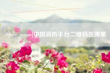 博尔塔拉蒙古中国消防平台二维码在哪里