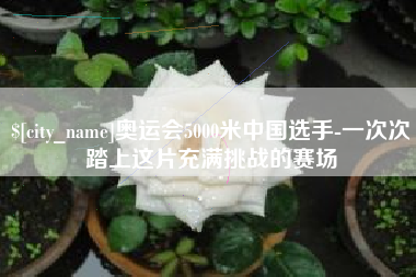 博尔塔拉蒙古奥运会5000米中国选手-一次次踏上这片充满挑战的赛场