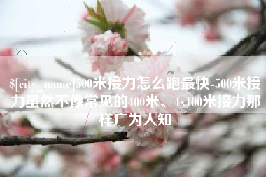 博尔塔拉蒙古500米接力怎么跑最快-500米接力虽然不像常见的400米、4x100米接力那样广为人知
