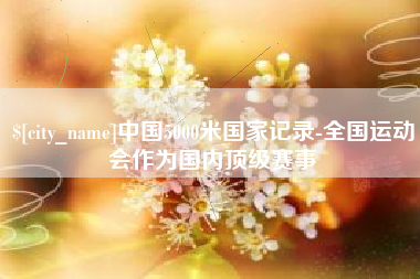 博尔塔拉蒙古中国5000米国家记录-全国运动会作为国内顶级赛事