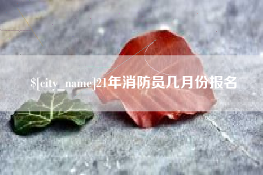 博尔塔拉蒙古21年消防员几月份报名
