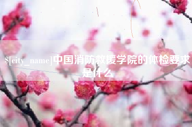 博尔塔拉蒙古中国消防救援学院的体检要求是什么