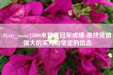 博尔塔拉蒙古5000米世界冠军成绩-最终凭借强大的实力和坚定的信念