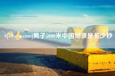 博尔塔拉蒙古男子5000米中国纪录是多少秒