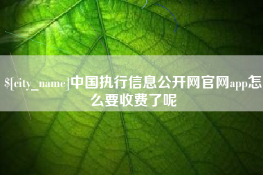 博尔塔拉蒙古中国执行信息公开网官网app怎么要收费了呢