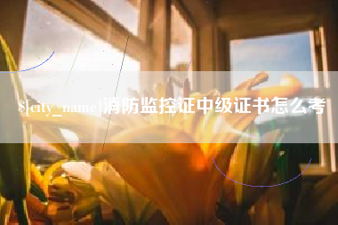 博尔塔拉蒙古消防监控证中级证书怎么考