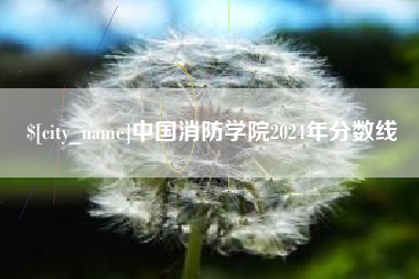 博尔塔拉蒙古中国消防学院2024年分数线