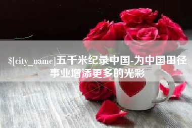 博尔塔拉蒙古五千米纪录中国-为中国田径事业增添更多的光彩