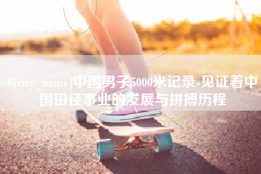 博尔塔拉蒙古中国男子5000米记录-见证着中国田径事业的发展与拼搏历程