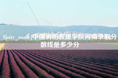 博尔塔拉蒙古中国消防救援学院河南录取分数线是多少分